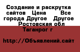 Создание и раскрутка сайтов › Цена ­ 1 - Все города Другое » Другое   . Ростовская обл.,Таганрог г.